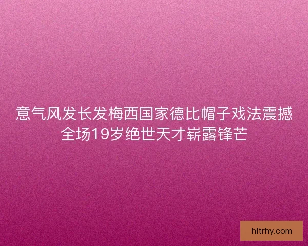 意气风发长发梅西国家德比帽子戏法震撼全场19岁绝世天才崭露锋芒