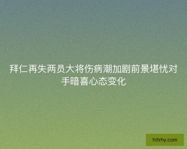 拜仁再失两员大将伤病潮加剧前景堪忧对手暗喜心态变化