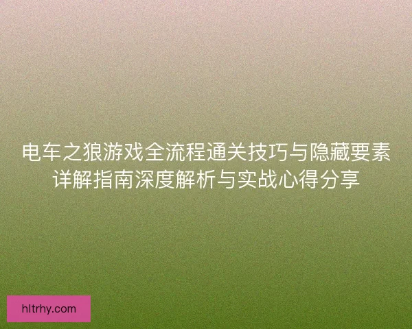 电车之狼游戏全流程通关技巧与隐藏要素详解指南深度解析与实战心得分享