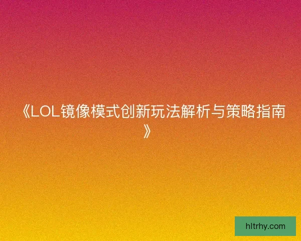 《LOL镜像模式创新玩法解析与策略指南》