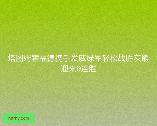 塔图姆霍福德携手发威绿军轻松战胜灰熊迎来9连胜