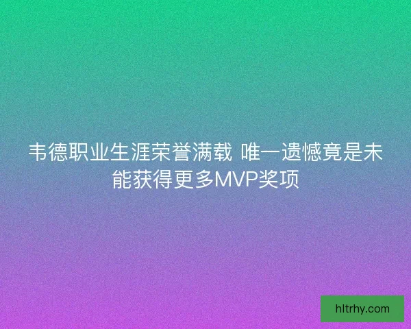 韦德职业生涯荣誉满载 唯一遗憾竟是未能获得更多MVP奖项