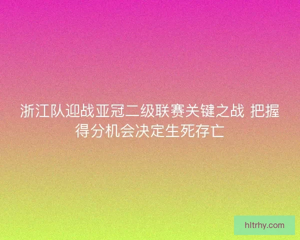浙江队迎战亚冠二级联赛关键之战 把握得分机会决定生死存亡