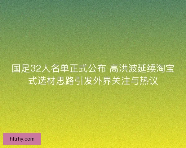 国足32人名单正式公布 高洪波延续淘宝式选材思路引发外界关注与热议