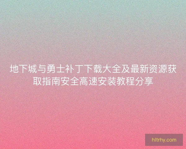 地下城与勇士补丁下载大全及最新资源获取指南安全高速安装教程分享 地下城与勇士补丁下载大全及最新资源获取指南安全高速安装教程分享