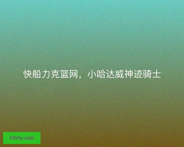 快船力克篮网，小哈达威神迹骑士