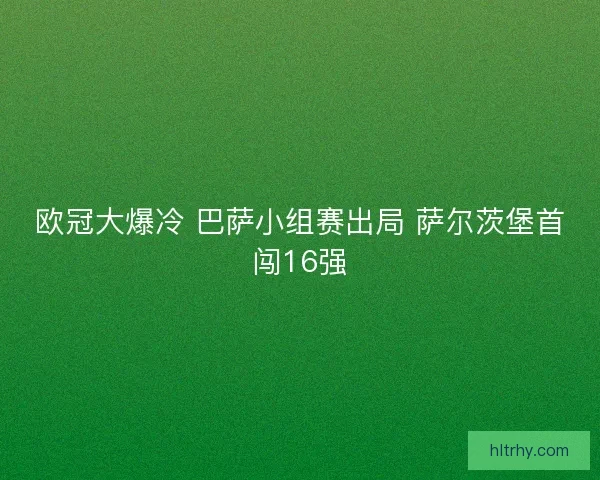 欧冠大爆冷 巴萨小组赛出局 萨尔茨堡首闯16强